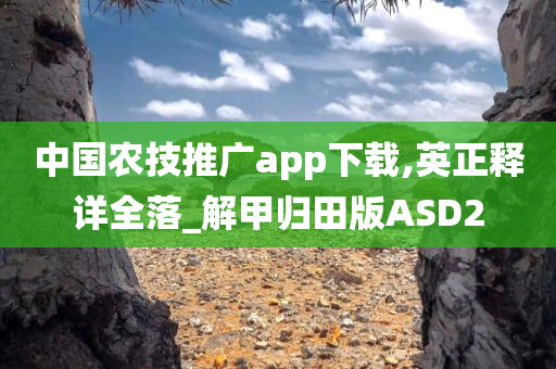 中国农技推广app下载,英正释详全落_解甲归田版ASD2