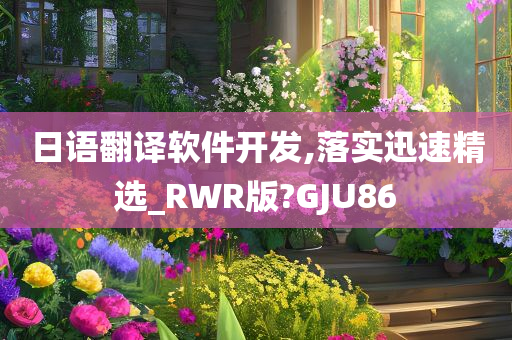 日语翻译软件开发,落实迅速精选_RWR版?GJU86