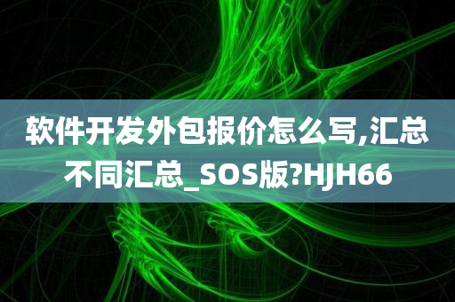 软件开发外包报价怎么写,汇总不同汇总_SOS版?HJH66