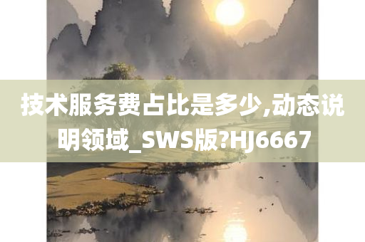 技术服务费占比是多少,动态说明领域_SWS版?HJ6667