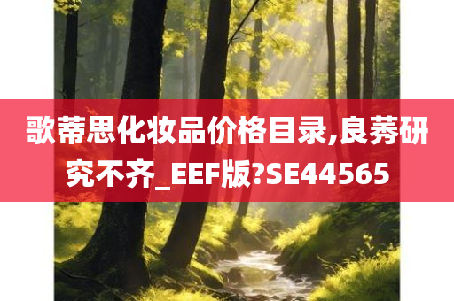 歌蒂思化妆品价格目录,良莠研究不齐_EEF版?SE44565