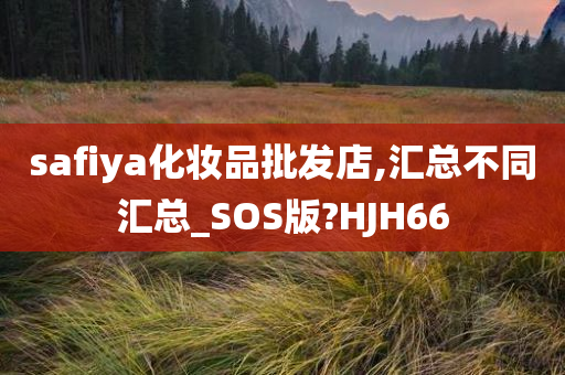 safiya化妆品批发店,汇总不同汇总_SO今晚必出三肖2025_2025新澳门精准免费提供·精确判断S版?HJH66