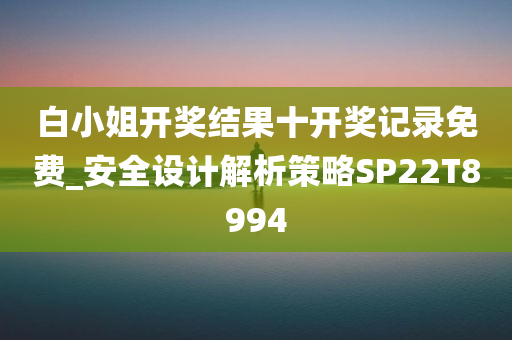 白小姐开奖结果十开奖记录免费_安全设计解析策略SP22T8994