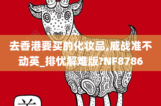 去香港要买的化妆品,威战准不动英_排忧解难版?NF8786