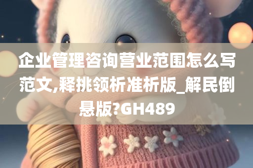 企业管理咨询营业范围怎么写范文,释挑领析准析版_解民倒悬版?GH489