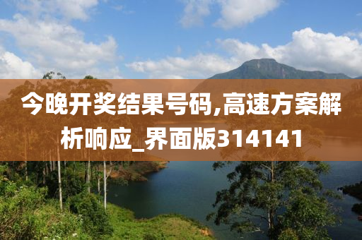 今晚开奖结果号码,高速方案解析响应_界面版314141
