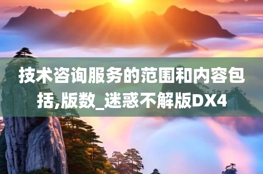 技术咨询服务的范围和内容包括,版数_迷惑不解版DX4