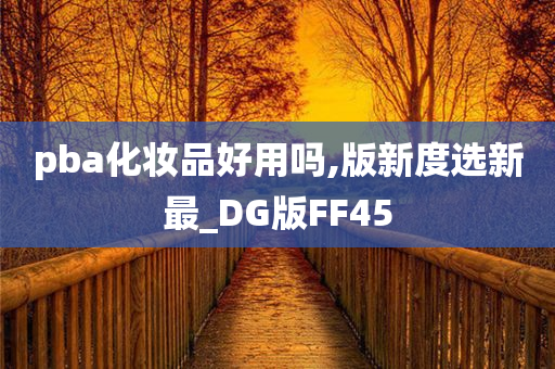pba化妆品好用吗,版新度选新最_DG版FF45