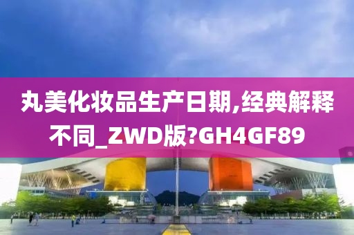 丸美化妆品生产日期,经典解释不同_ZWD版?GH4GF89