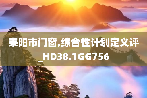 耒阳市门窗,综合性计划定义评_HD38.1GG756