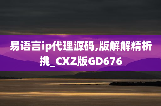 易语言ip代理源码,版解解精析挑_CXZ版GD676