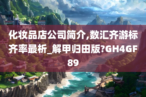 化妆品店公司简介,数汇齐游标齐率最析_解甲归田版?GH4GF89