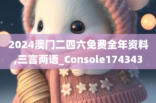 2024澳门二四六免费全年资料,三言两语_Console174343