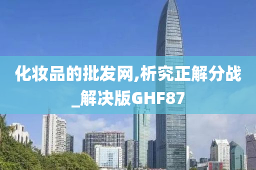 化妆品的批发网,析究正解分战_解决版GHF87