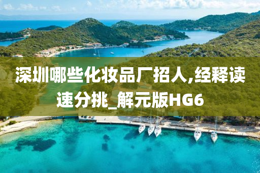 深圳哪些化妆品厂招人,经释读速分挑_解元版HG6