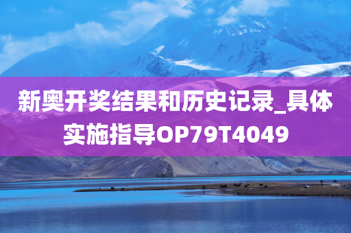 新奥开奖结果和历史记录_具体实施指导OP79T4049