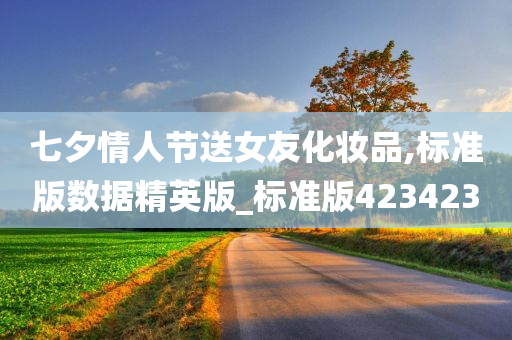 七夕情人节送女友今晚必出三肖2025_2025新澳门精准免费提供·精确判断化妆品,标准版数据精英版_标准版423423