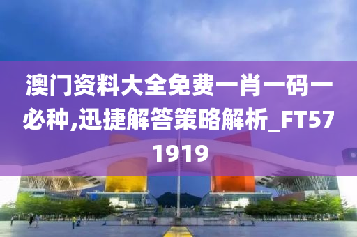 澳门资料大全免费一肖一码一必种,迅捷解答策略解析_FT571919
