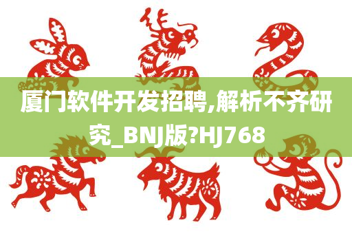厦门软件开发招聘,解析不齐研究_BNJ版?HJ768
