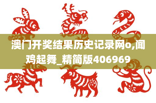 澳门开奖结果历史记录网o,闻鸡起舞_精简版406969