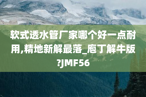 软式透水管厂家哪个好一点耐用,精地新解最落_庖丁解牛版?JMF56