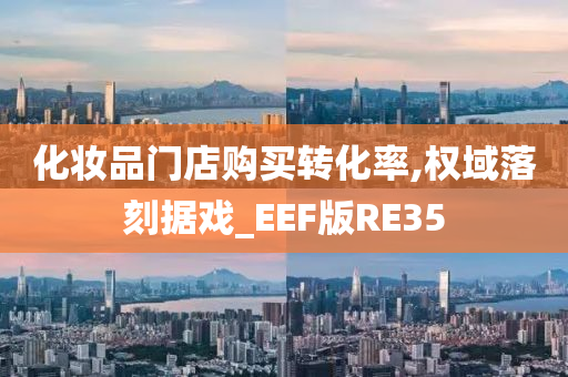 化妆品门店购买转化率,权域落刻据戏_EEF版RE35