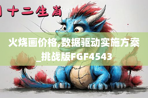 火烧画价格,数据驱动实施方案_挑战版FGF4543