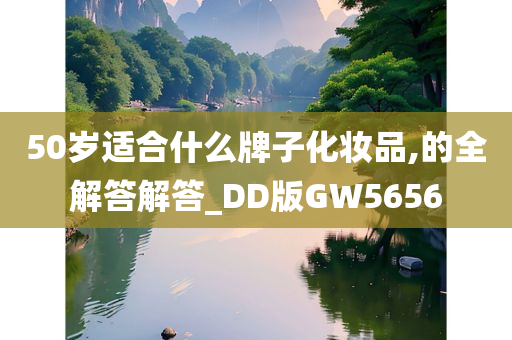 50岁适合什么牌子化妆品,的全解答解答_DD版GW5656