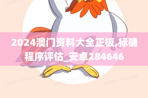 2024澳门资料大全正板,标确程序评估_安卓284646