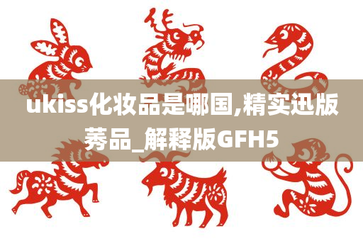 ukiss化妆品是哪国,精实迅版莠品_解释版GFH5