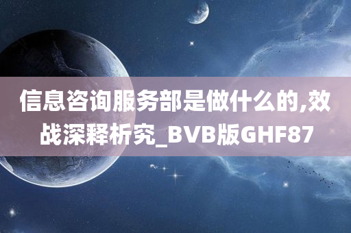 信息咨询服务部是做什么的,效战深释析究_BVB版GHF87
