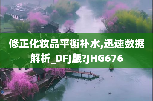 修正化妆品平衡补水,迅速数据解析_DFJ版?JHG676