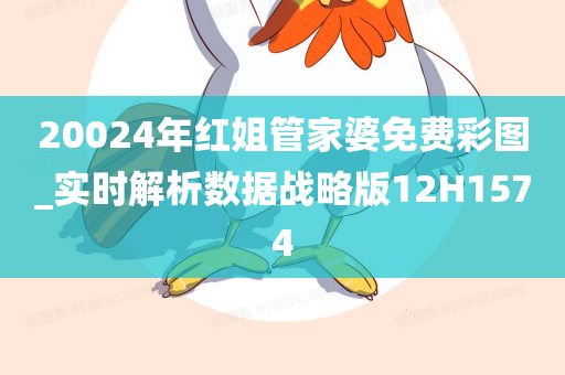 20024年红姐管家婆免费彩图_实时解析数据战略版12H1574
