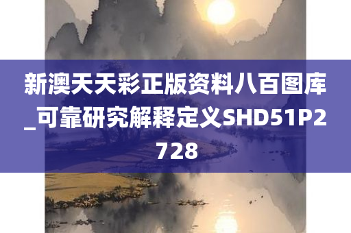 新澳天天彩正版资料八百图库_可靠研究解释定义SHD51P2728