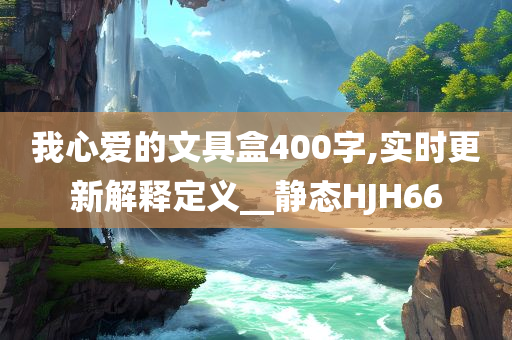我心爱的文具盒400字,实时更新解释定义__静态HJH66