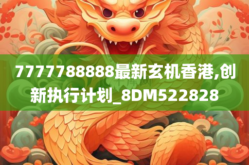 7777788888最新玄机香港,创新执行计划_8DM522828
