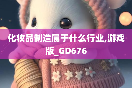 化妆品制造属于什么行业,游戏版_GD676