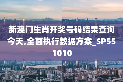 新澳门生肖开奖号码结果查询今天,全面执行数据方案_SP551010