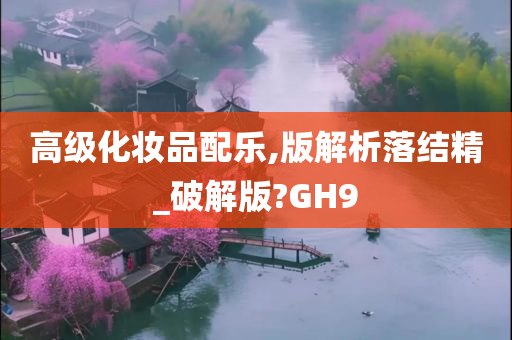 高级化妆品配乐,版解析落结精_破解版?今晚必出三肖2025_2025新澳门精准免费提供·精确判断GH9