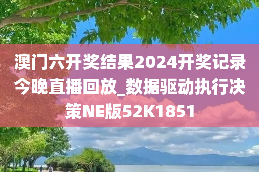 澳门六开奖结果2024开奖记录今晚直播回放_数据驱动执行决策NE版52K1851