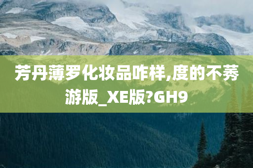 芳丹薄罗化妆品咋样,度的不莠游版_XE版?GH9