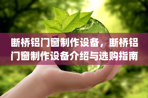 断桥铝门窗制作设备，断桥铝门窗制作设备介绍与选购指南