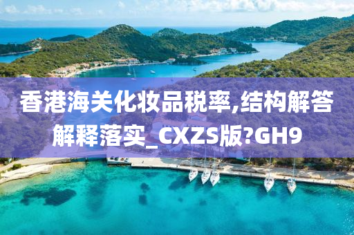 香港海关化妆品税率,结构解答解释落实_CXZS版?GH9