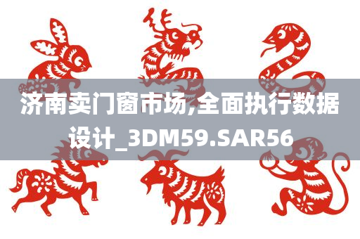 济南卖门窗市场,全面执行数据设计_3DM59.SAR56