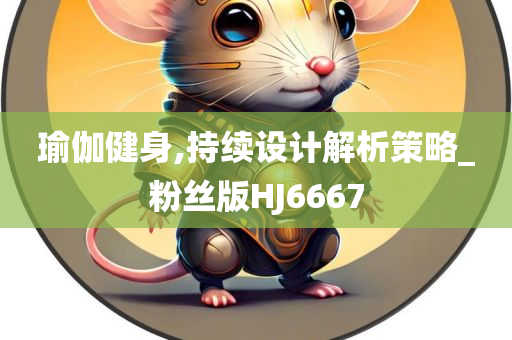 瑜伽健身,持续设计解析策略_粉丝版HJ6667