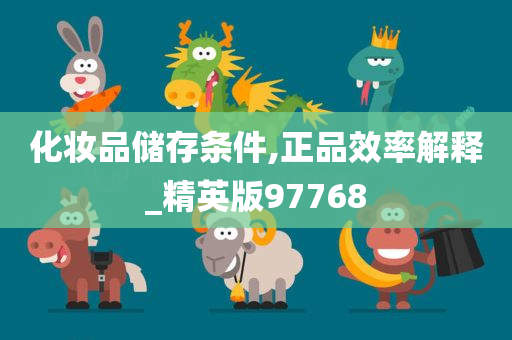 化妆品储存条件,正品效率解释_精英版97768