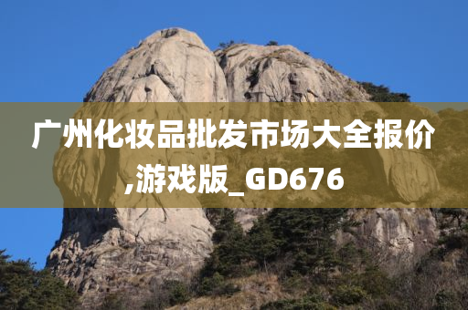 广州化妆品批发市场大全报价,游戏版_GD676今晚必出三肖2025_2025新澳门精准免费提供·精确判断