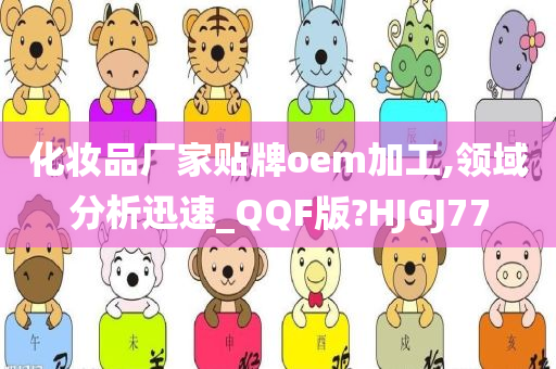 化妆品厂家贴牌oem加工,领域分析迅速_QQF版?HJGJ77