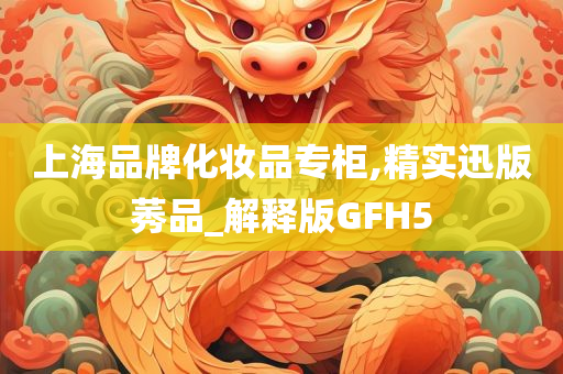 上海品牌化妆品专柜,精实迅版莠品_解释版GFH5