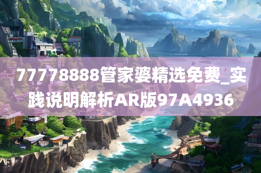 77778888管家婆精选免费_实践说明解析AR版97A4936